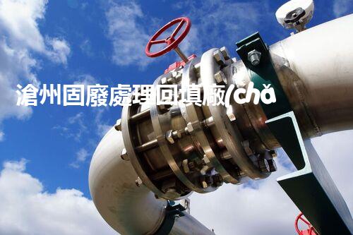 滄州固廢處理回填廠(chǎng)家，靠譜不？快來(lái)瞧瞧！